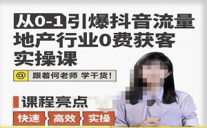 从0-1引爆抖音流量地产行业0费获客实操课,跟着地产人何老师,快速高效实操学干货-学习资源社