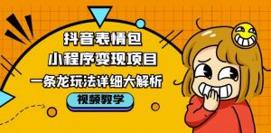 抖音表情包小程序变现项目,一条龙玩法详细大解析,视频版学习!-学习资源社