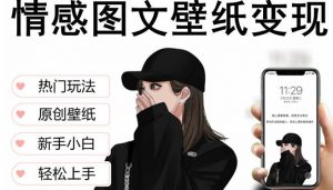 抖音情感图文壁纸变现,纯原创玩法,爆单最高日收益破万,精品稳定低保项目-学习资源社