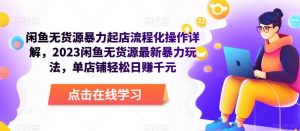 闲鱼无货源暴力起店流程化操作详解,2023闲鱼无货源最新暴力玩法,单店铺轻松日赚千元-学习资源社