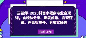云老师·2023抖音小程序专业变现课,含经验分享、爆发趋势、变现逻辑、养高权重号、剪辑实操等-学习资源社