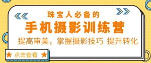 珠宝人必备的手机摄影训练营第7期:提高审美,掌握摄影技巧提升转化-学习资源社