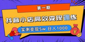 抖音小店高效变现训练营(第一期),实测变现5w,日入1000【揭秘】-学习资源社