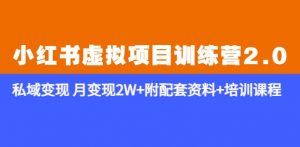 《小红书虚拟项目训练营2.0-更新》私域变现月变现2W+附配套资料+培训课程-学习资源社