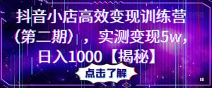 抖音小店高效变现训练营(第二期),实测变现5w,日入1000【揭秘】-学习资源社