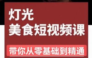 旧食课堂•灯光美食短视频课,从零开始系统化掌握常亮灯拍摄美食短视频的相关技能-学习资源社