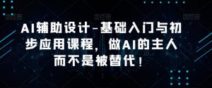 AI辅助设计-基础入门与初步应用课程,做AI的主人而不是被替代【好课】-学习资源社