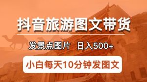 抖音旅游图文带货项目,每天半小时发景点图片日入500+长期稳定项目【揭秘】-学习资源社