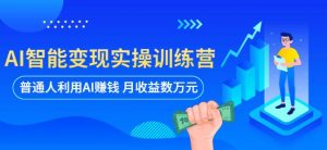 AI智能变现实操训练营:普通人利用AI赚钱 月收益数万元(全套课程+文档)-学习资源社