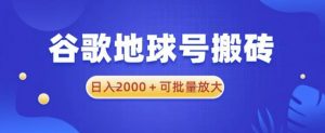 谷歌地球号搬砖项目,日入2000+可批量放大【揭秘】-学习资源社