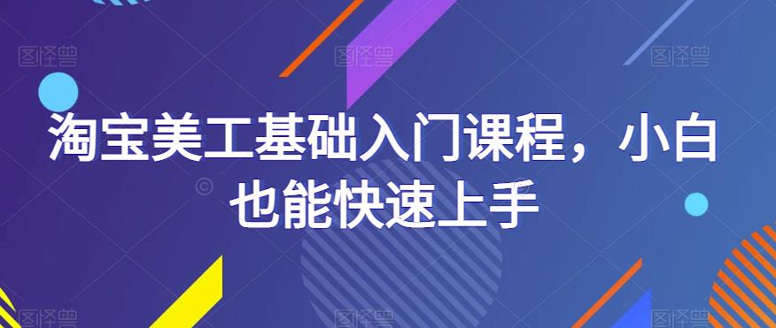 淘宝美工基础入门课程，小白也能快速上手-学习资源社