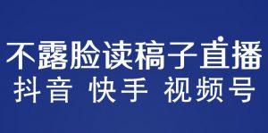 不露脸读稿子直播玩法,抖音快手视频号,月入3w+详细视频课程-学习资源社