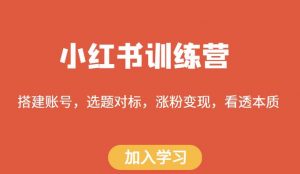 小红书训练营,搭建账号,选题对标,涨粉变现,看透本质-学习资源社
