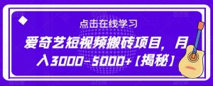 爱奇艺短视频搬砖项目,月入3000-5000+【揭秘】-学习资源社