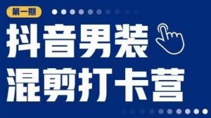 抖音男装混剪打卡营,0基础在家兼职可以做,上手简单-学习资源社