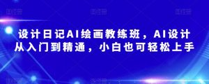 设计日记AI绘画教练班,AI设计从入门到精通,小白也可轻松上手-学习资源社