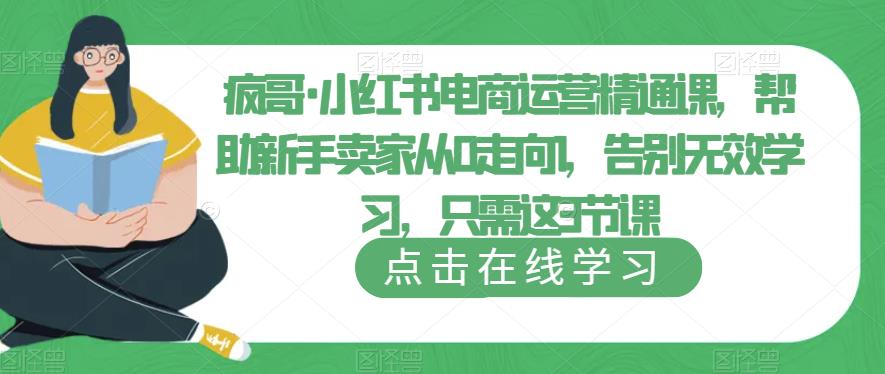 疯哥·小红书电商运营精通课，帮助新手卖家从0走向1，告别无效学习，只需这3节课-学习资源社