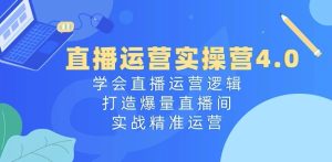 直播运营实操营4.0:学会直播运营逻辑,打造爆量直播间,实战精准运营-学习资源社