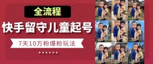 快手留守儿童博同情起号,7天10万粉爆粉玩法,全流程-学习资源社