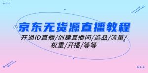 京东无货源直播教程:开通ID直播/创建直播间/选品/流量/权重/开播/等等-学习资源社