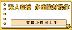 无人直播美女舞团2.0,不封号日入1k+,多重防封操作, 实操小白可上手【揭秘】-学习资源社