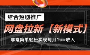 网盘拉新【新模式】,结合短剧推广,听话照做,非常简单轻松实现每月1w+收入【揭秘】-学习资源社