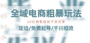全域电商-粗暴玩法课:10亿销售经验干货分享!定位/免费起号/千川投流-学习资源社