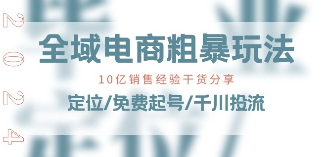 全域电商-粗暴玩法课：10亿销售经验干货分享!定位/免费起号/千川投流-学习资源社