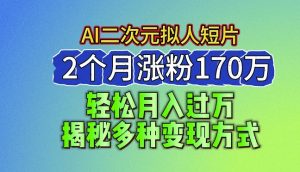 2024最新蓝海AI生成二次元拟人短片,2个月涨粉170万,揭秘多种变现方式【揭秘】-学习资源社