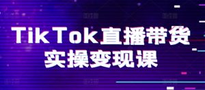 TikTok直播带货实操变现课:系统起号、科学复盘、变现链路、直播配置、小店操作流程、团队搭建等。-学习资源社