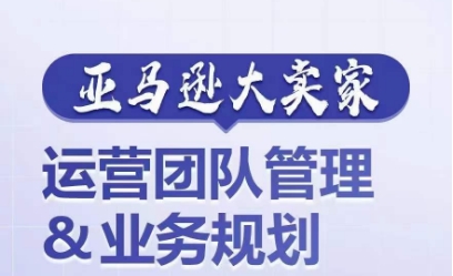 亚马逊大卖家-运营团队管理&业务规划，为你揭秘如何打造超强实力的运营团队-学习资源社