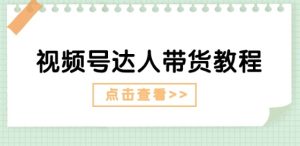 视频号达人带货教程:达人剧情打法(长期)+达人带货广告(短期)-学习资源社
