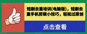 短剧去重培训(电脑版),短剧去重手机剪辑小技巧,轻松过原创-学习资源社
