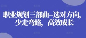 职业规划三部曲–选对方向,少走弯路,高效成长-学习资源社