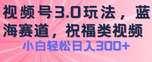 2024视频号蓝海项目,祝福类玩法3.0,操作简单易上手,日入300+【揭秘】-学习资源社