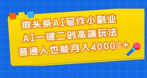微头条AI写作小副业,AI一键二创高端玩法 普通人也能月入4000+【揭秘】-学习资源社