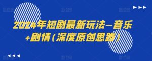 2024年短剧最新玩法—音乐+剧情(深度原创思路)-学习资源社