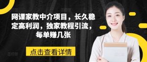 网课家教中介项目,长久稳定高利润,独家教程引流,每单赚几张-学习资源社