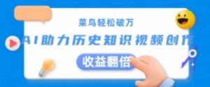 菜鸟轻松破万:AI助力历史知识视频创作,收益翻倍【揭秘】-学习资源社