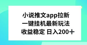 小说推文APP拉新,一键挂JI新玩法,收益稳定日入200+【揭秘】-学习资源社