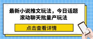 最新小说推文玩法,今日话题滚动聊天批量产玩法-学习资源社