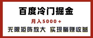 百度冷门掘金,月入5000+,无限矩阵放大,实现管道躺赚收益【揭秘】-学习资源社