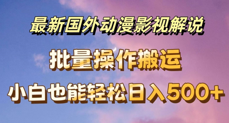 最新国外动漫影视解说，批量下载自动翻译，小白也能轻松日入500+【揭秘】-学习资源社