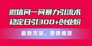 微信问一问暴力引流术,稳定日引300+创业粉,最新方法,条条爆款【揭秘】-学习资源社