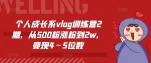 个人成长系vlog训练营2期,从500粉涨粉到2w,变现4~5位数-学习资源社