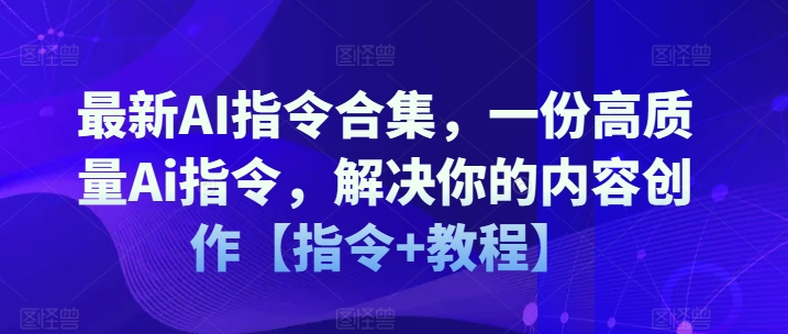 最新AI指令合集，一份高质量Ai指令，解决你的内容创作【指令+教程】-学习资源社