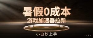暑假0成本游戏加速器拉新,小白秒上手,无需投资【揭秘】-学习资源社
