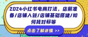 2024小红书电商打法,店前准备/店铺入驻/店铺基础搭建/如何找对标等-学习资源社