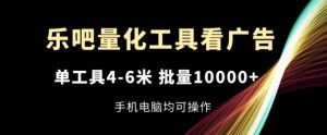 乐吧量化工具看广告,单工具4-6米,批量1w+,手机电脑均可操作【揭秘】-学习资源社