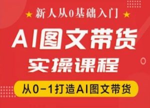 新人从0基础入门,抖音AI图文带货实操课程,从0-1打造AI图文带货-学习资源社